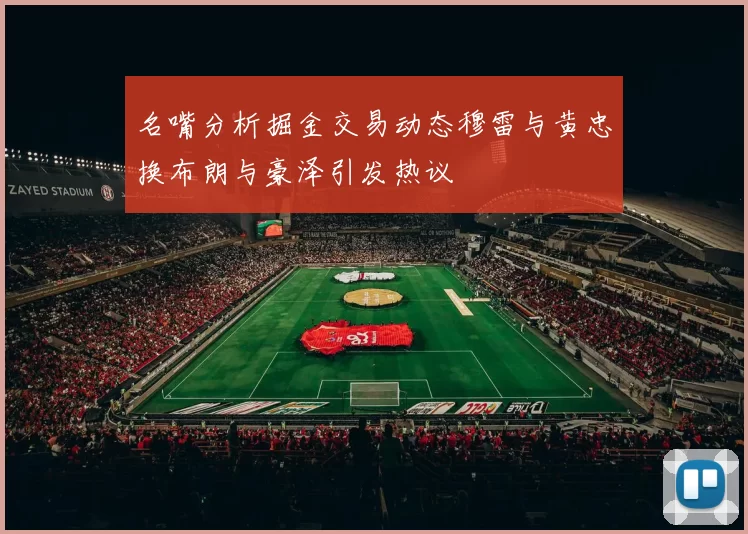 名嘴分析掘金交易动态穆雷与黄忠换布朗与豪泽引发热议